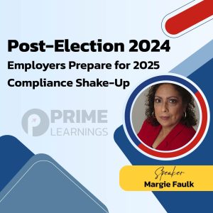 Post-Election 2024: Employers Prepare for 2025 Compliance Shake-Up
